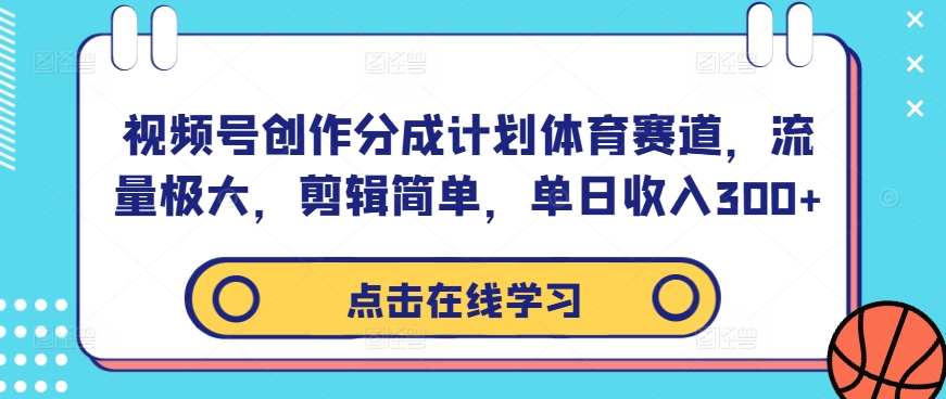 视频号创作分成计划体育赛道，流量极大，剪辑简单，单日收入300+-第二象限