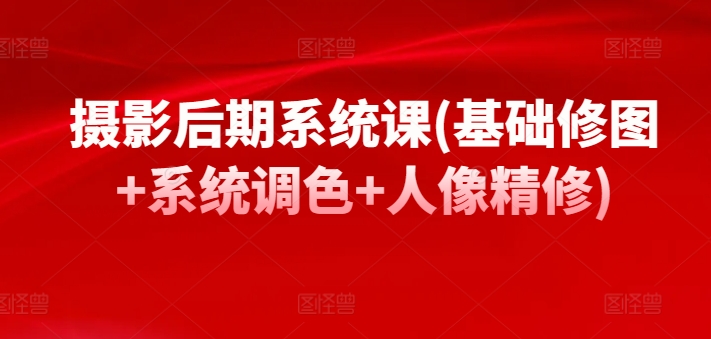 摄影后期系统课(基础修图+系统调色+人像精修)-第二象限