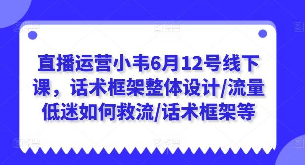 直播运营小韦6月12号线下课，话术框架整体设计/流量低迷如何救流/话术框架等-第二象限