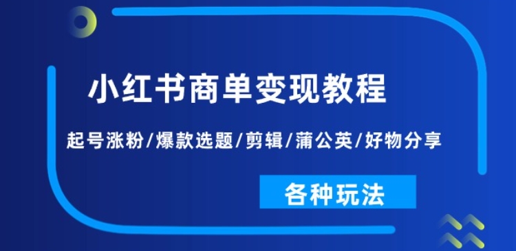 小红书商单变现教程：起号涨粉/爆款选题/剪辑/蒲公英/好物分享/各种玩法-第二象限
