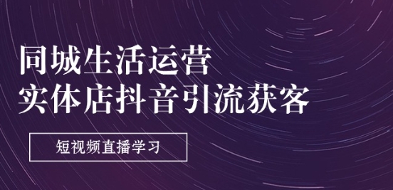 同城生活运营-实体店抖音引流获客：短视频直播学习(9节课)-第二象限
