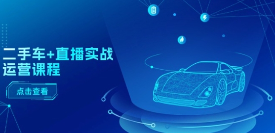 二手车+直播实战运营课程：直播推荐/短视频推荐/千川投放/直播全流程-第二象限