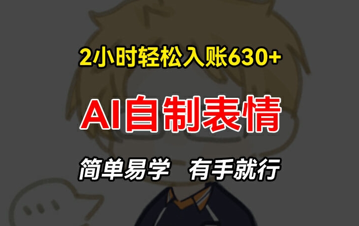 2小时轻松入账630+赚钱项目，手把手教你做AI自制表情，简单易学有手就行【揭秘】-第二象限