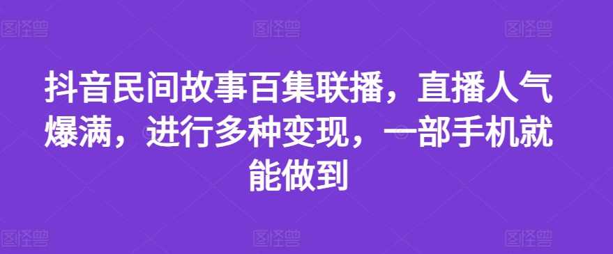 抖音民间故事百集联播，直播人气爆满，进行多种变现，一部手机就能做到【揭秘】-第二象限