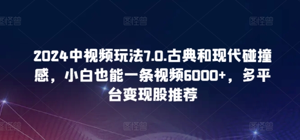 2024中视频玩法7.0.古典和现代碰撞感，小白也能一条视频6000+，多平台变现【揭秘】-第二象限