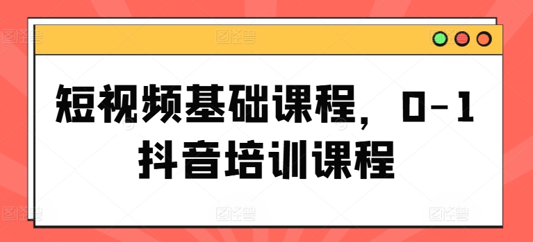 短视频基础课程，0-1抖音培训课程-第二象限