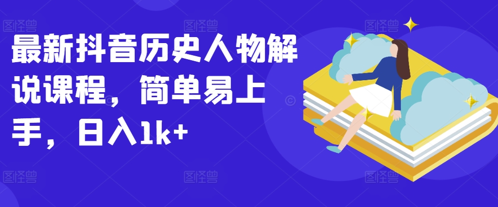 最新抖音历史人物解说课程，简单易上手，日入1k+-第二象限