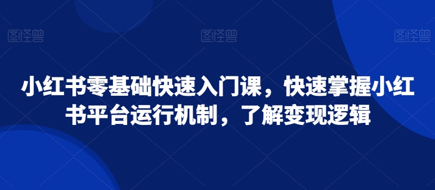 小红书零基础快速入门课，快速掌握小红书平台运行机制，了解变现逻辑-第二象限