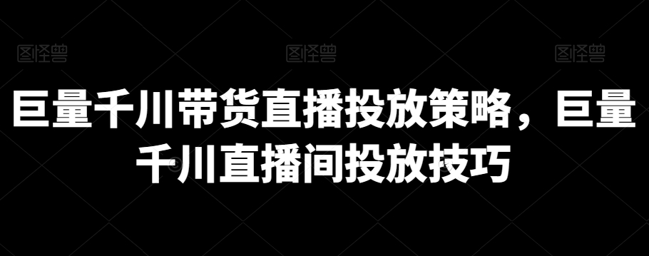 巨量千川带货直播投放策略，巨量千川直播间投放技巧-第二象限