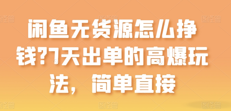闲鱼无货源怎么挣钱？7天出单的高爆玩法，简单直接【揭秘】-第二象限