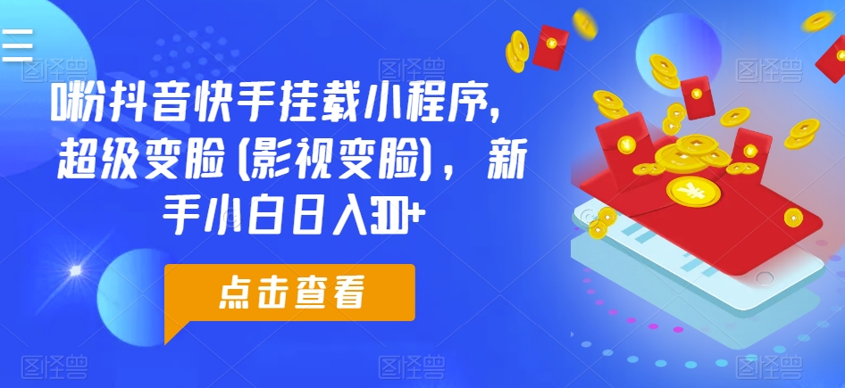 0粉抖音快手挂载小程序，超级变脸(影视变脸)，新手小白日入300+【揭秘】-第二象限