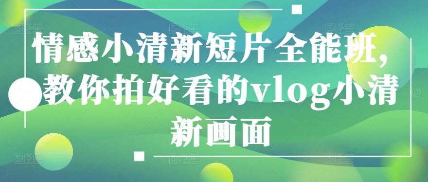 情感小清新短片全能班，教你拍好看的vlog小清新画面-第二象限