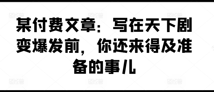 某付费文章：写在天下剧变爆发前，你还来得及准备的事儿-第二象限