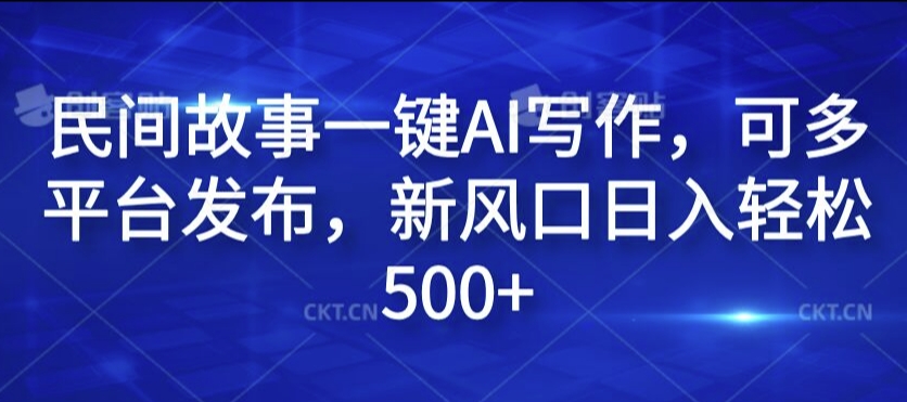民间故事一键AI写作，可多平台发布，新风口日入轻松500+【揭秘】-第二象限