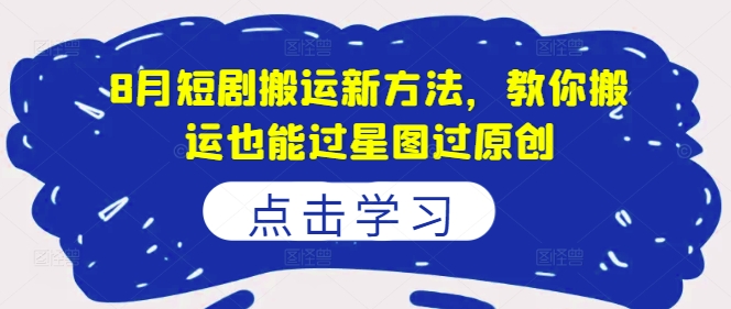 8月短剧搬运新方法，教你搬运也能过星图过原创-第二象限