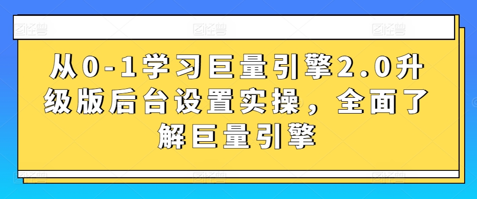 从0-1学习巨量引擎2.0升级版后台设置实操，全面了解巨量引擎-第二象限