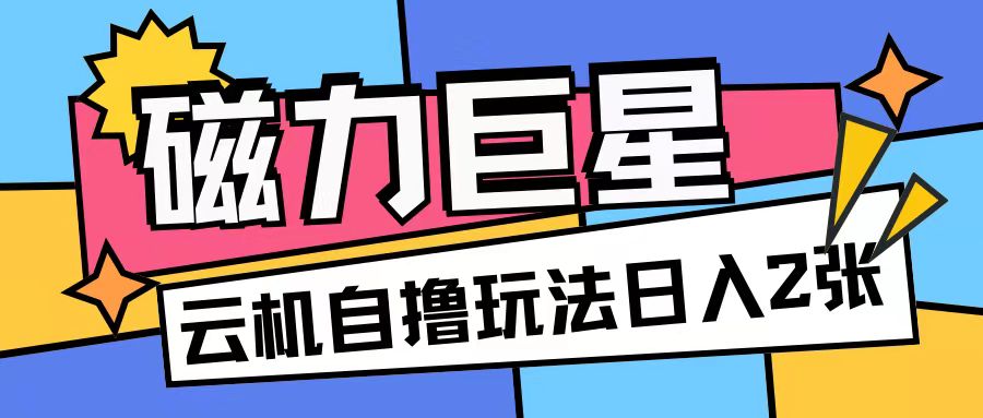 磁力巨星，无脑撸收益玩法无需手机云机操作可矩阵放大单日收入200+【揭秘】-第二象限