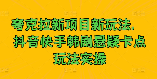 夸克拉新项目新玩法， 抖音快手韩剧悬疑卡点玩法实操-第二象限