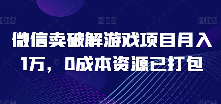 微信卖破解游戏项目月入1万，0成本资源已打包【揭秘】-第二象限