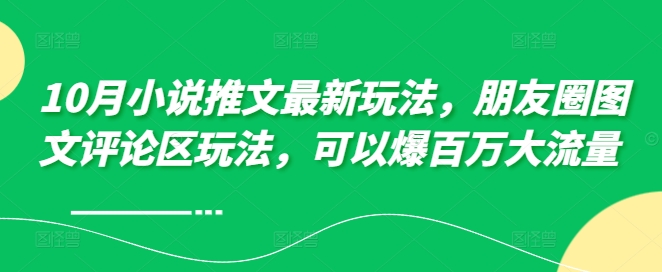 10月小说推文最新玩法，朋友圈图文评论区玩法，可以爆百万大流量 -第二象限