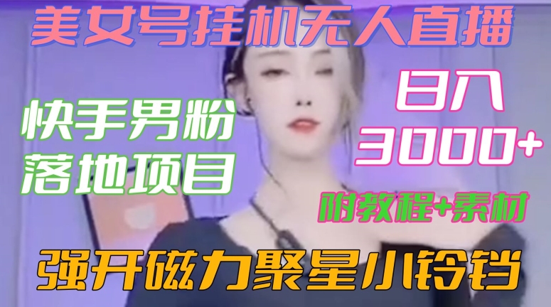 快手男粉落地项目，美女号挂机无人直播，强开磁力聚星小铃铛，日入3000+【附教程和美女素材】【揭秘】-第二象限