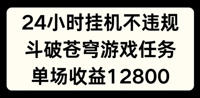 24小时无人挂JI不违规，斗破苍穹游戏任务，单场直播最高收益1280【揭秘】-第二象限