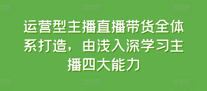 运营型主播直播带货全体系打造，由浅入深学习主播四大能力-第二象限