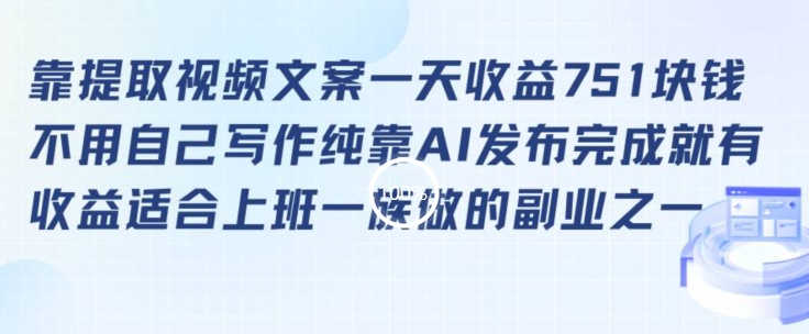 靠提取视频文案一天收益751块，适合上班一族做的副业【揭秘】-第二象限