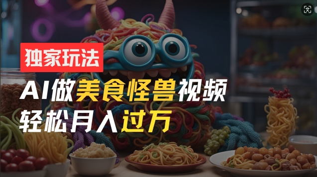 零门槛操作，AI美食怪兽短视频玩法，月入过万新手也能做【揭秘】-第二象限
