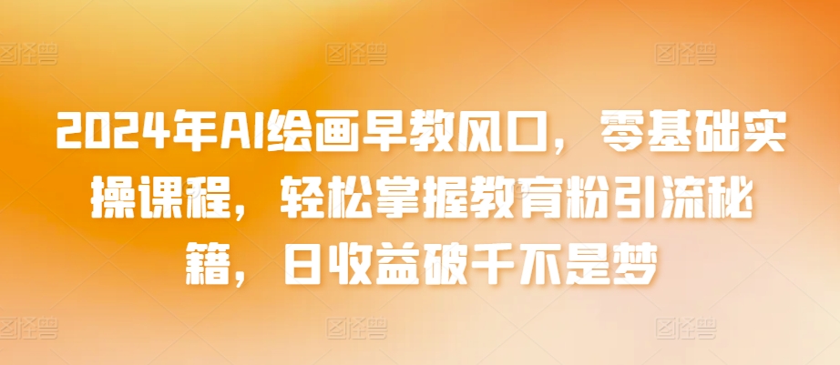 2024年AI绘画早教风口，零基础实操课程，轻松掌握教育粉引流秘籍，日收益破千不是梦【揭秘】-第二象限