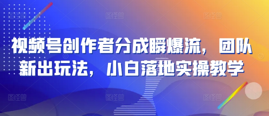 视频号创作者分成瞬爆流，团队新出玩法，小白落地实操教学【揭秘】-第二象限