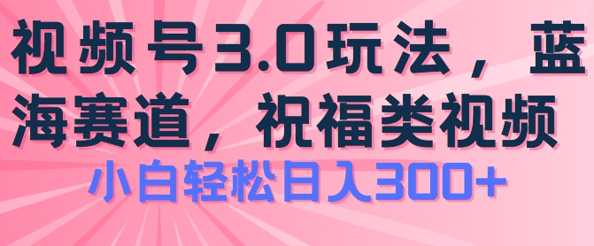 2024视频号蓝海项目，祝福类玩法3.0，操作简单易上手，日入300+【揭秘】-第二象限