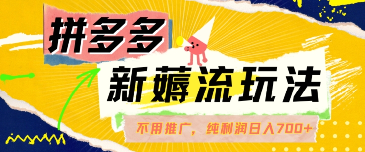 拼多多最新薅流玩法，无需开车推广，纯靠自然流吃饭-单纯赚50+利润，日入700+【揭秘】-第二象限