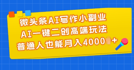 微头条AI写作小副业，AI一键二创高端玩法 普通人也能月入4000+【揭秘】-第二象限