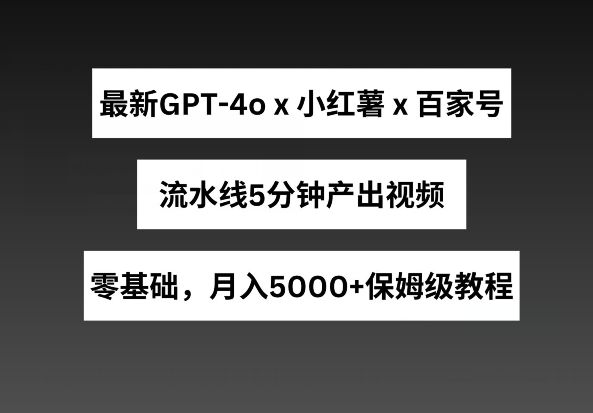 最新GPT4o结合小红书商单+百家号，流水线5分钟产出视频，月入5000+【揭秘】-第二象限