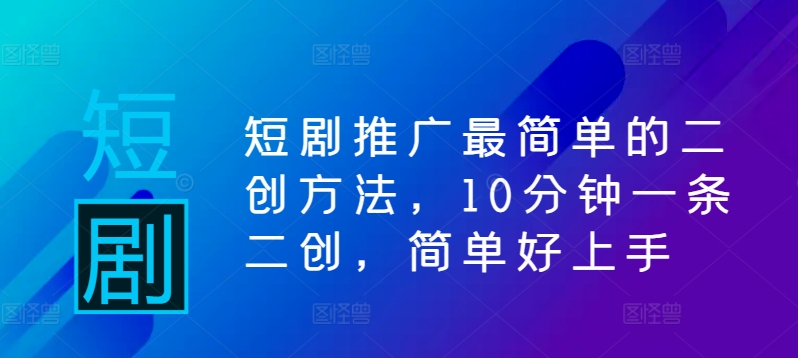 短剧推广最简单的二创方法，10分钟一条二创，简单好上手-第二象限