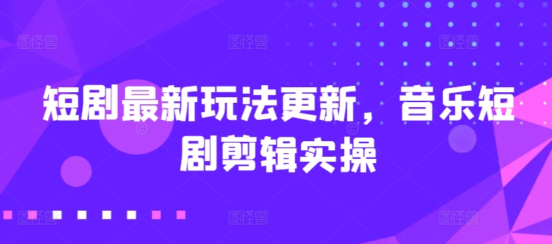 短剧最新玩法更新，音乐短剧剪辑实操【揭秘】-第二象限