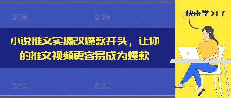 小说推文实操改爆款开头，让你的推文视频更容易成为爆款-第二象限