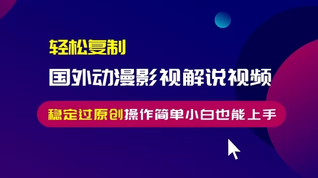 轻松复制国外动漫影视解说视频，无脑搬运稳定过原创，操作简单小白也能上手【揭秘】-第二象限