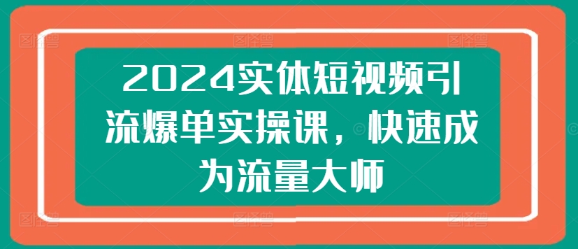 2024实体短视频引流爆单实操课，快速成为流量大师-第二象限