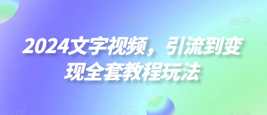 2024文字视频，引流到变现全套教程玩法【揭秘】-第二象限