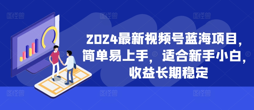 2024最新视频号蓝海项目，简单易上手，适合新手小白，收益长期稳定-第二象限