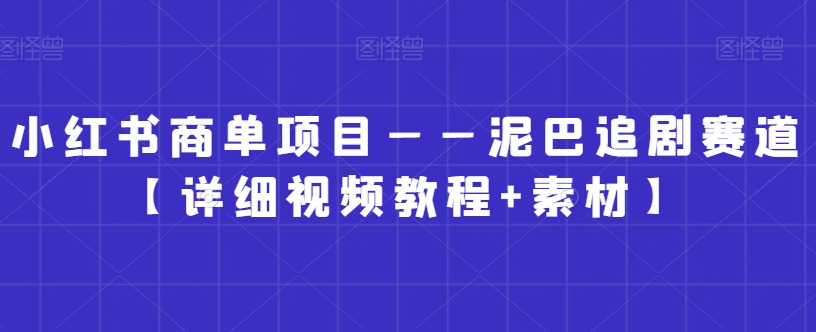 小红书商单项目——泥巴追剧赛道【详细视频教程+素材】【揭秘】-第二象限