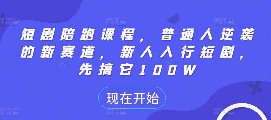 短剧陪跑课程，普通人逆袭的新赛道，新人入行短剧，先搞它100W-第二象限