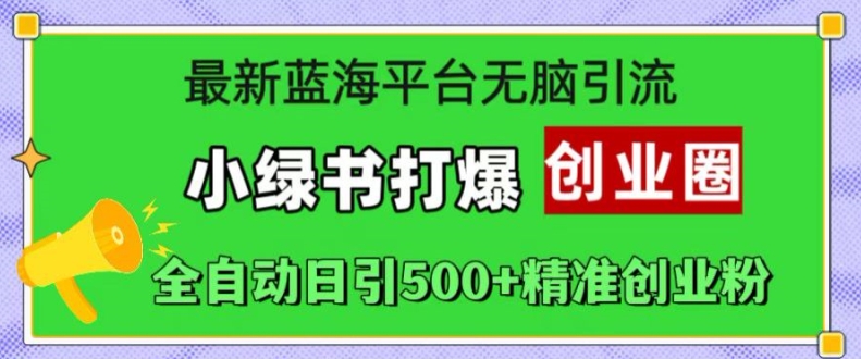 最新蓝海平台无脑引流，小绿书打爆创业圈，全自动日引500+精准创业粉-第二象限
