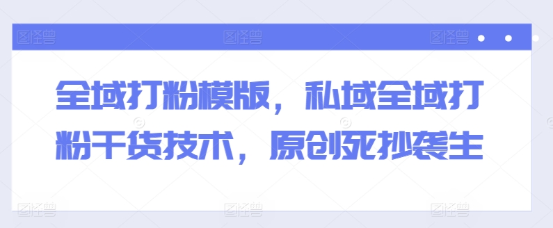 全域打粉模版，私域全域打粉干货技术，原创死抄袭生-第二象限