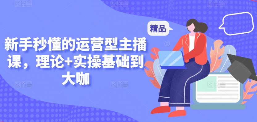 新手秒懂的运营型主播课，理论+实操基础到大咖-第二象限