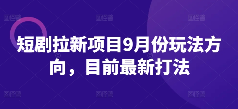 短剧拉新项目9月份玩法方向，目前最新打法-第二象限