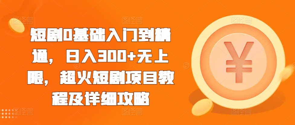 短剧0基础入门到精通，日入300+无上限，超火短剧项目教程及详细攻略-第二象限