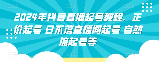 2024年抖音直播起号教程，正价起号 日不落直播间起号 自然流起号等-第二象限